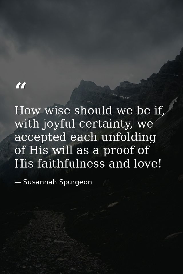 How wise should we be if, with joyful certainty, we accepted each unfolding of His will as a proof of His faithfulness a — Susannah Spurgeon
