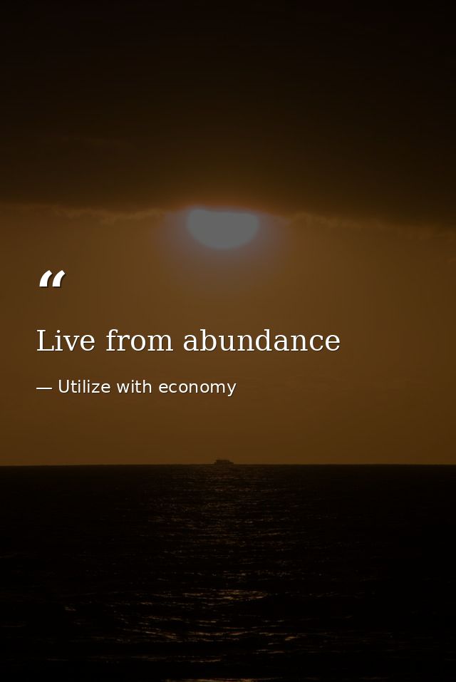 Live from abundance — Utilize with economy