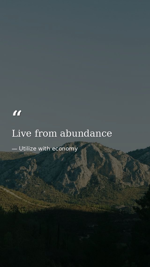 Live from abundance — Utilize with economy