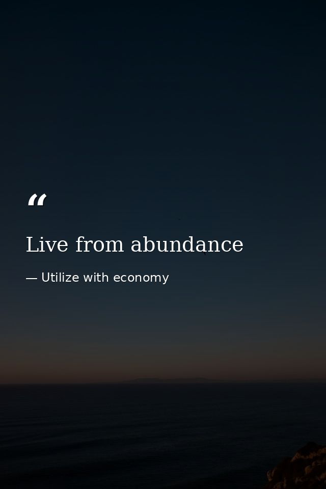 Live from abundance — Utilize with economy