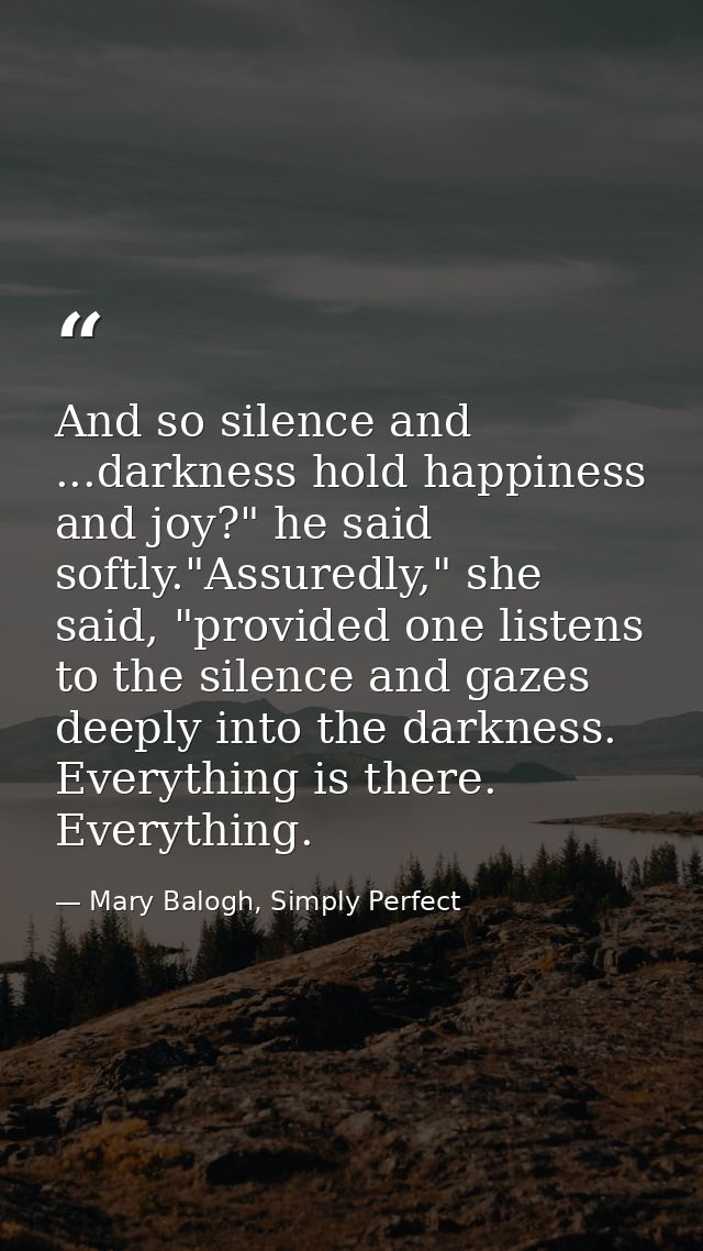 And so silence and ...darkness hold happiness and joy?" he said softly."Assuredly," she said, "provided one listens to t — Mary Balogh, Simply Perfect