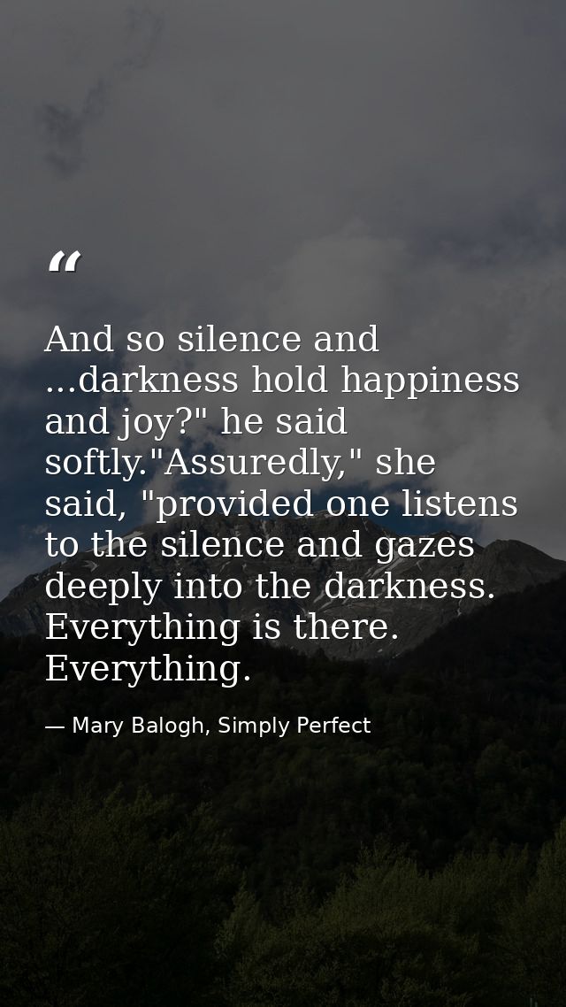 And so silence and ...darkness hold happiness and joy?" he said softly."Assuredly," she said, "provided one listens to t — Mary Balogh, Simply Perfect