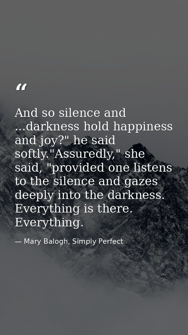 And so silence and ...darkness hold happiness and joy?" he said softly."Assuredly," she said, "provided one listens to t — Mary Balogh, Simply Perfect
