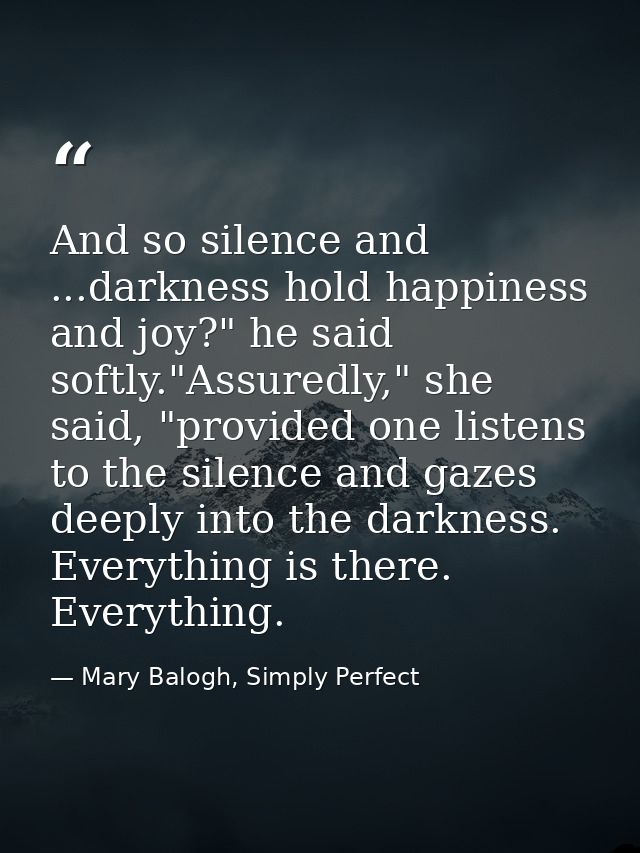 And so silence and ...darkness hold happiness and joy?" he said softly."Assuredly," she said, "provided one listens to t — Mary Balogh, Simply Perfect