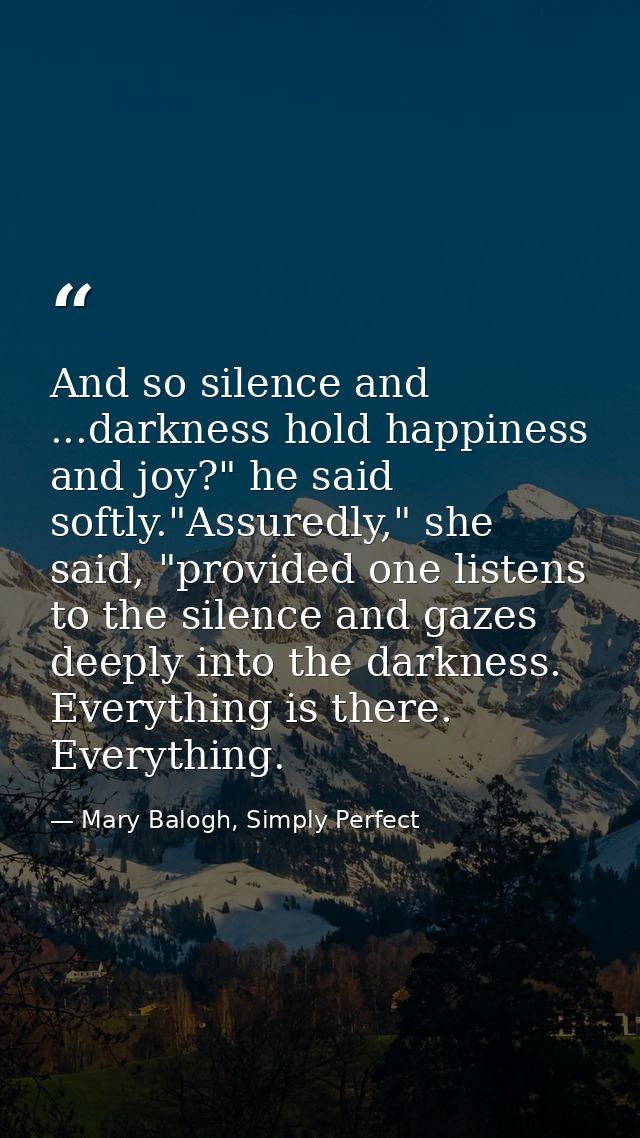 And so silence and ...darkness hold happiness and joy?" he said softly."Assuredly," she said, "provided one listens to t — Mary Balogh, Simply Perfect