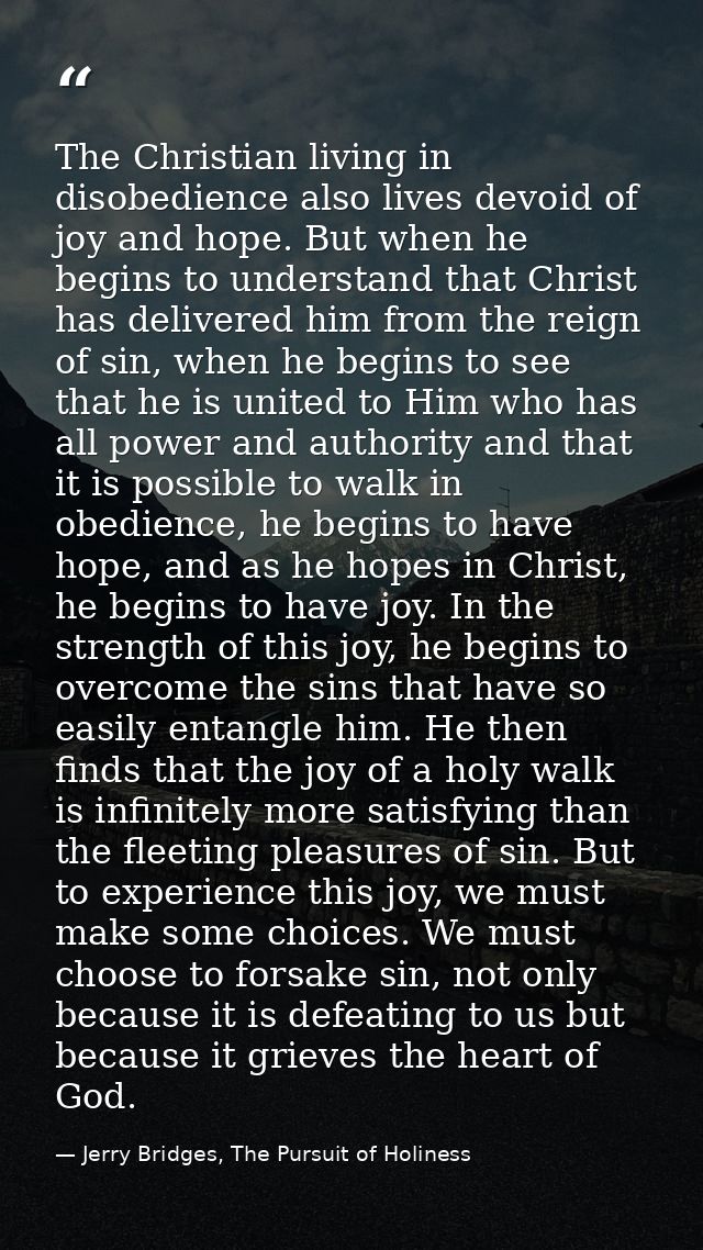 The Christian living in disobedience also lives devoid of joy and hope. But when he begins to understand that Christ has — Jerry Bridges, The Pursuit of Holiness