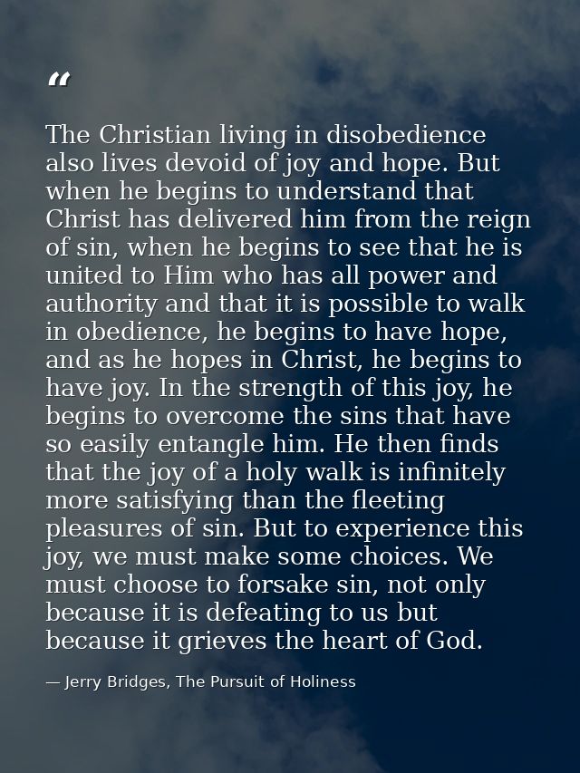 The Christian living in disobedience also lives devoid of joy and hope. But when he begins to understand that Christ has — Jerry Bridges, The Pursuit of Holiness