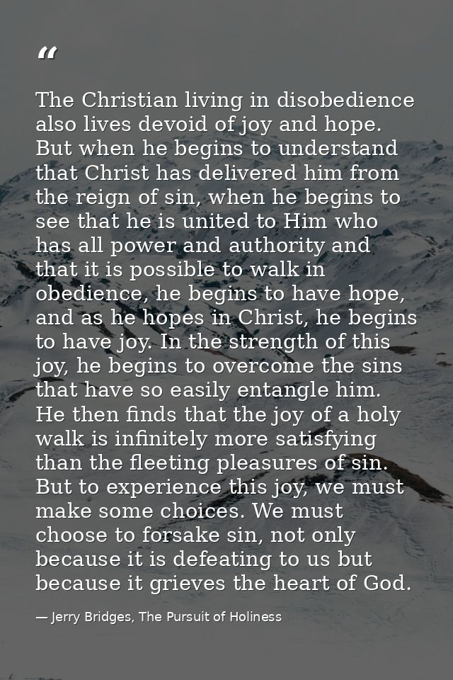 The Christian living in disobedience also lives devoid of joy and hope. But when he begins to understand that Christ has — Jerry Bridges, The Pursuit of Holiness