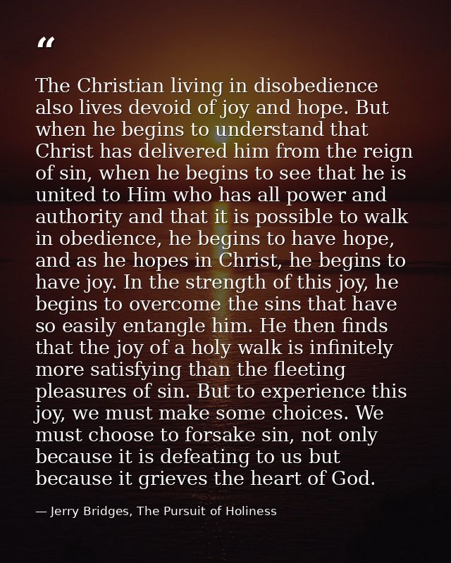 The Christian living in disobedience also lives devoid of joy and hope. But when he begins to understand that Christ has — Jerry Bridges, The Pursuit of Holiness