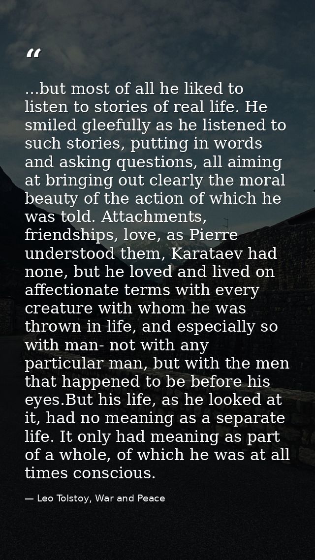 ...but most of all he liked to listen to stories of real life. He smiled gleefully as he listened to such stories, putti — Leo Tolstoy, War and Peace