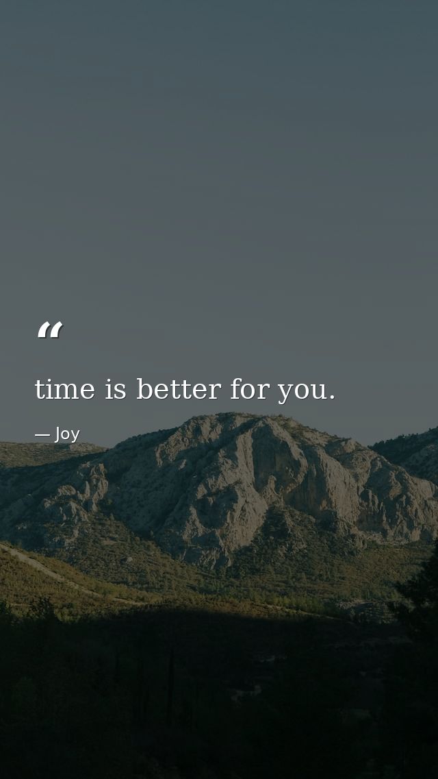 time is better for you. — Joy