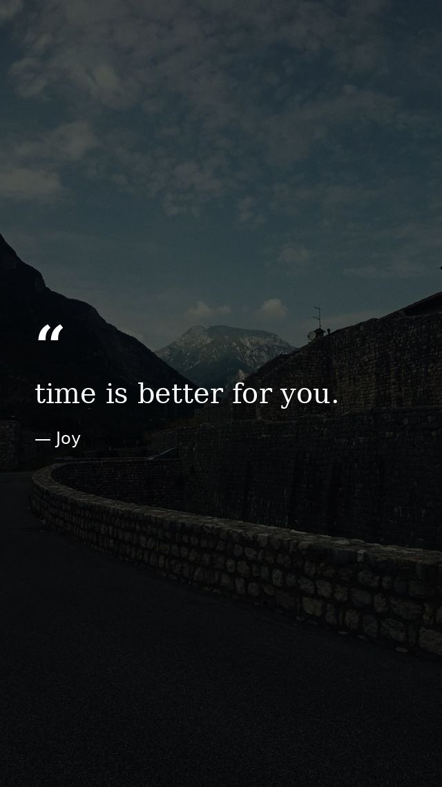 time is better for you. — Joy
