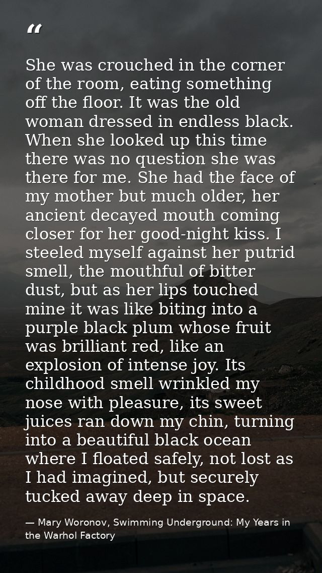 She was crouched in the corner of the room, eating something off the floor. It was the old woman dressed in endless blac — Mary Woronov, Swimming Underground: My Years in the Warhol Factory