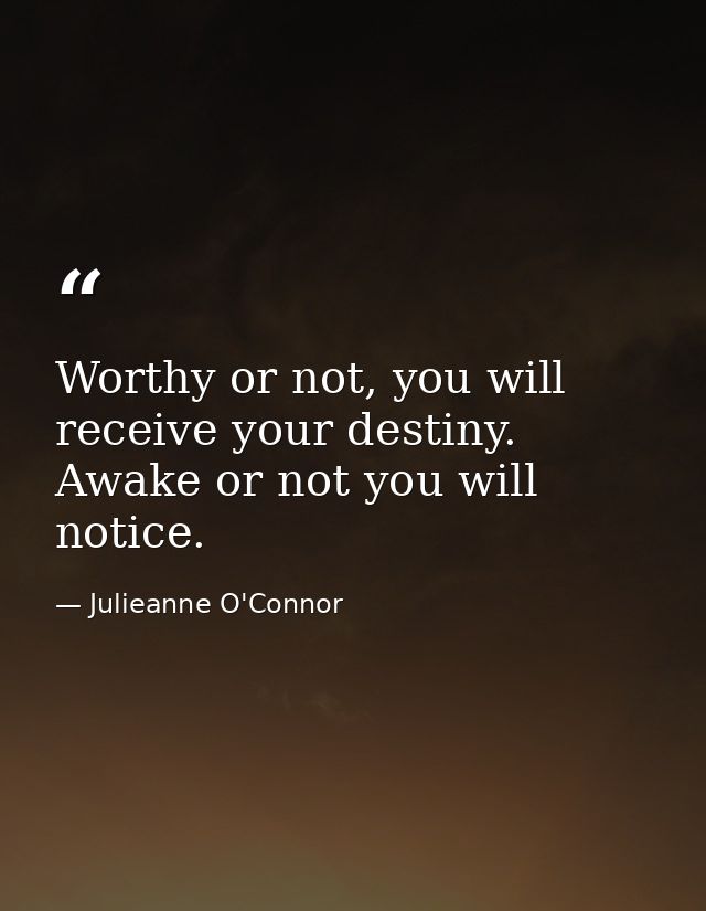 Worthy or not, you will receive your destiny. Awake or not you will notice. — Julieanne O'Connor