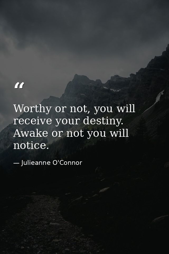 Worthy or not, you will receive your destiny. Awake or not you will notice. — Julieanne O'Connor