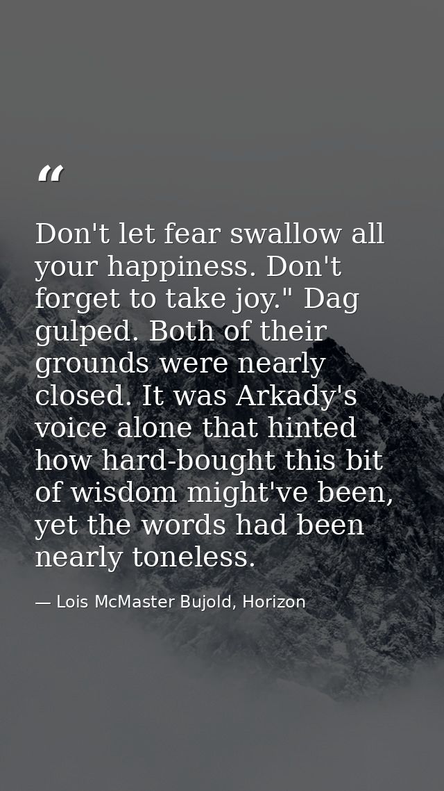 Don't let fear swallow all your happiness. Don't forget to take joy." Dag gulped. Both of their grounds were nearly clos — Lois McMaster Bujold, Horizon