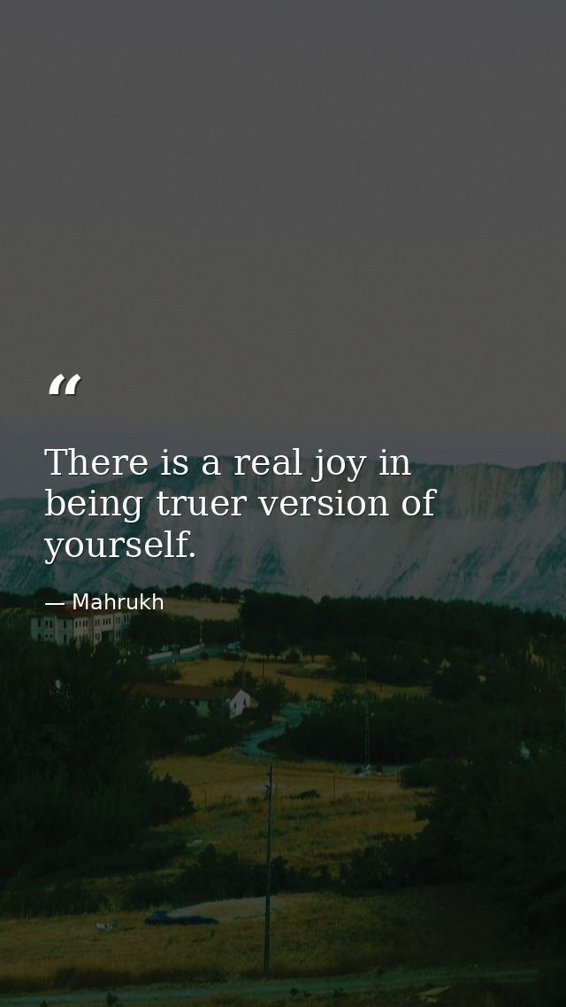 There is a real joy in being truer version of yourself. — Mahrukh