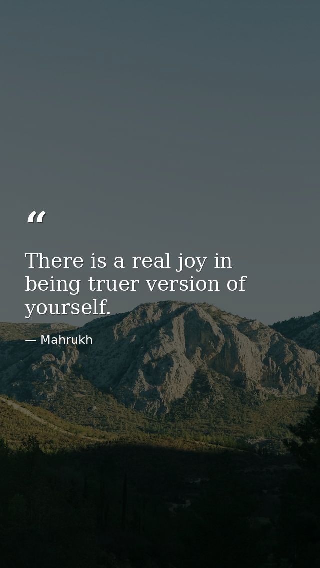 There is a real joy in being truer version of yourself. — Mahrukh