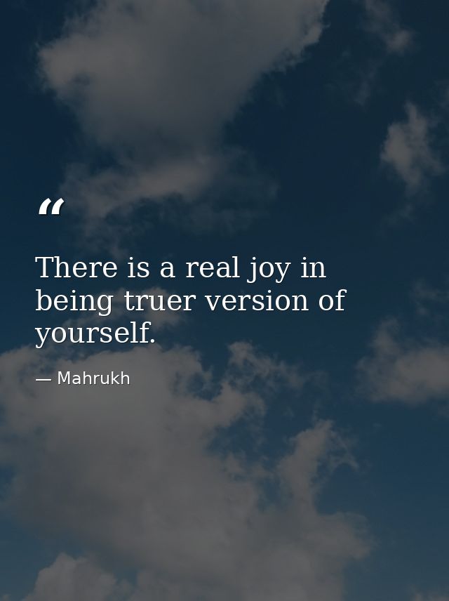 There is a real joy in being truer version of yourself. — Mahrukh