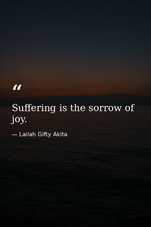 Suffering is the sorrow of joy. — Lailah Gifty Akita