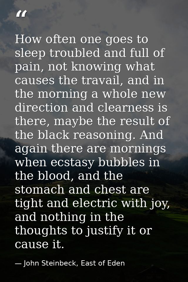 How often one goes to sleep troubled and full of pain, not knowing what causes the travail, and in the morning a whole n — John Steinbeck, East of Eden