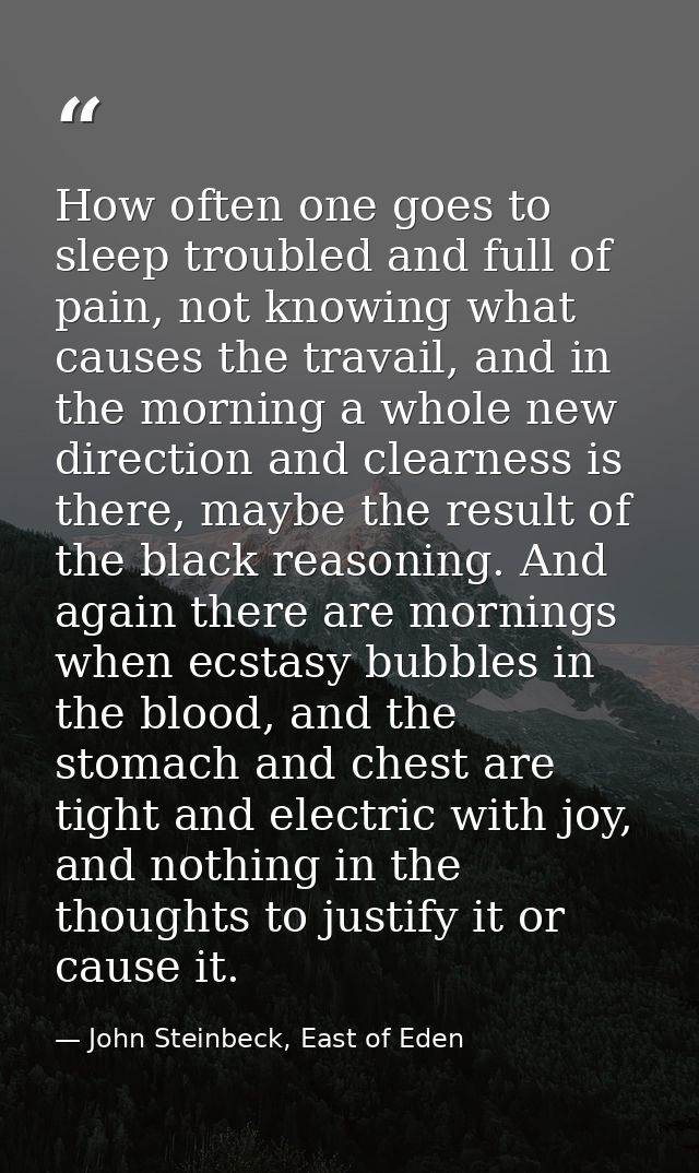 How often one goes to sleep troubled and full of pain, not knowing what causes the travail, and in the morning a whole n — John Steinbeck, East of Eden