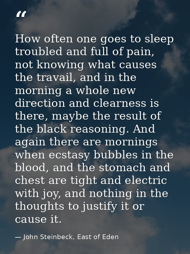 How often one goes to sleep troubled and full of pain, not knowing what causes the travail, and in the morning a whole n — John Steinbeck, East of Eden