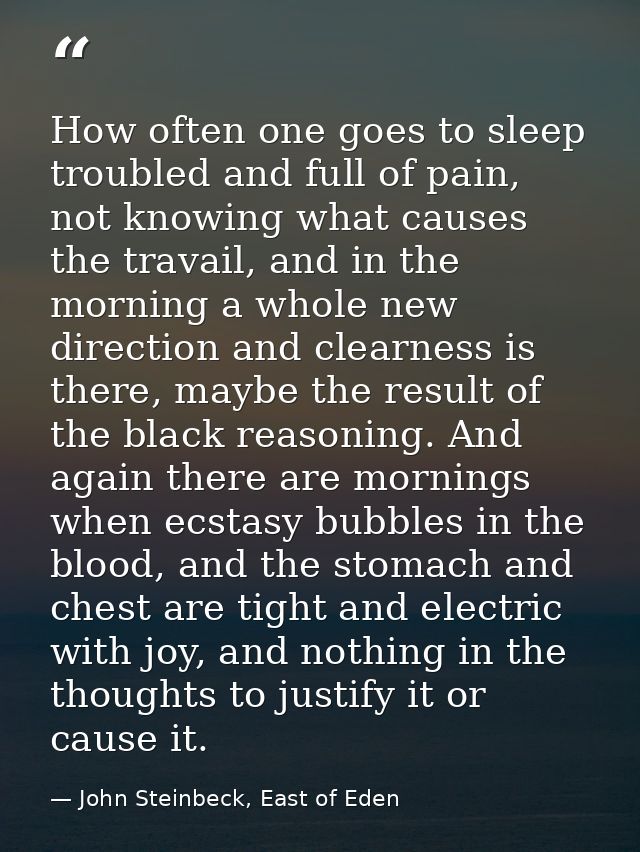 How often one goes to sleep troubled and full of pain, not knowing what causes the travail, and in the morning a whole n — John Steinbeck, East of Eden