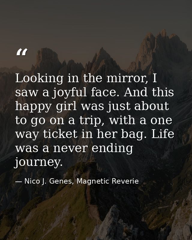 Looking in the mirror, I saw a joyful face. And this happy girl was just about to go on a trip, with a one way ticket in — Nico J. Genes, Magnetic Reverie