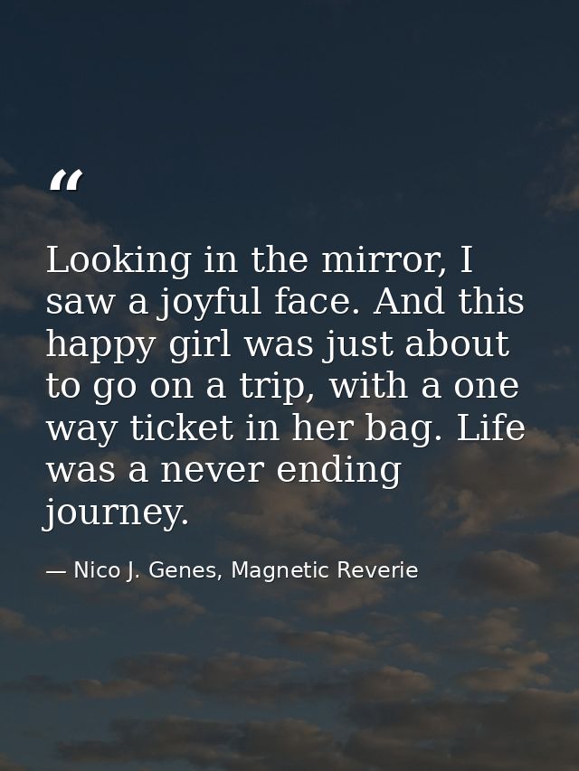 Looking in the mirror, I saw a joyful face. And this happy girl was just about to go on a trip, with a one way ticket in — Nico J. Genes, Magnetic Reverie