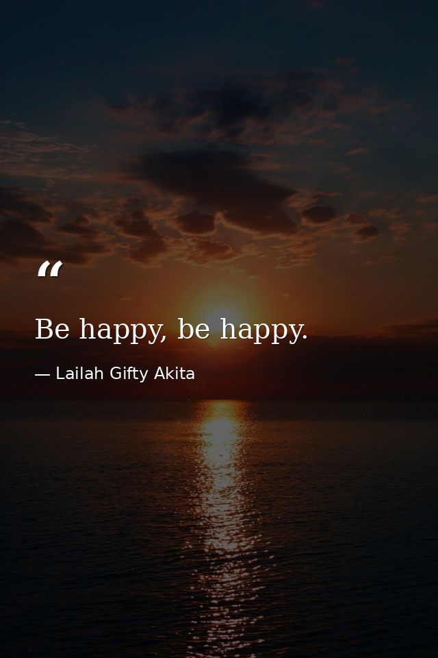Be happy, be happy. — Lailah Gifty Akita