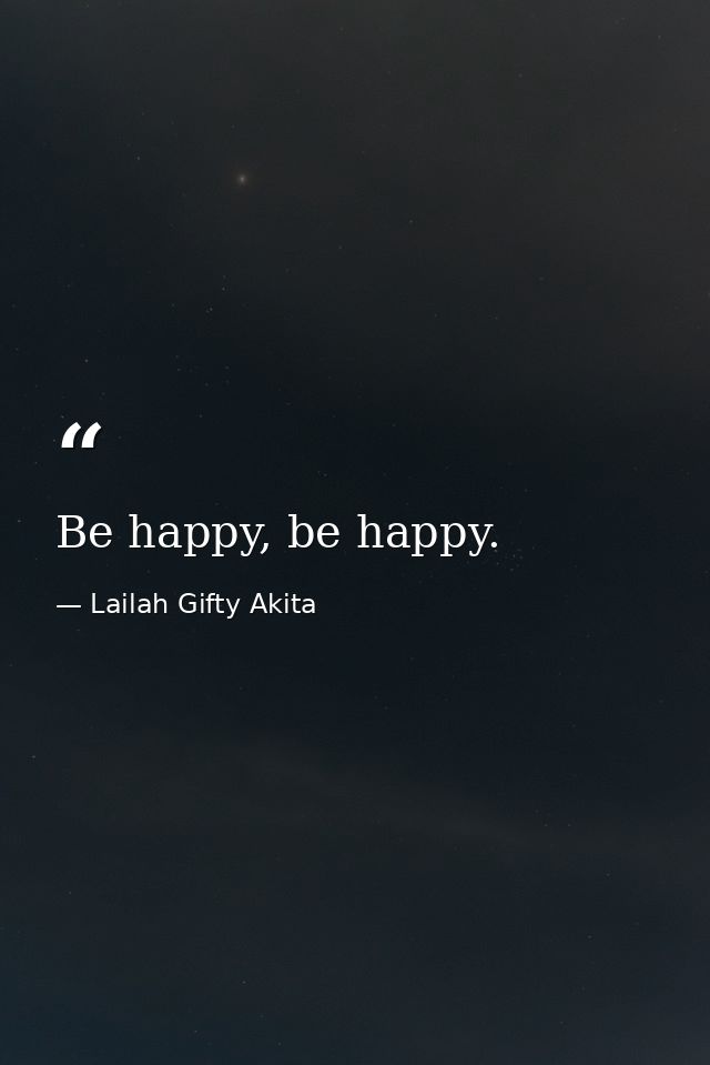 Be happy, be happy. — Lailah Gifty Akita