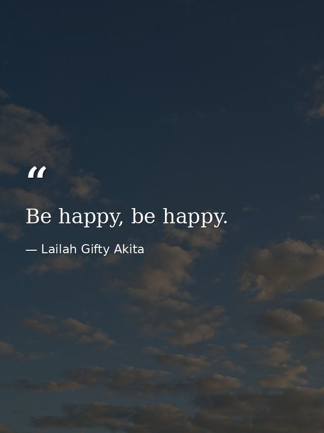 Be happy, be happy. — Lailah Gifty Akita