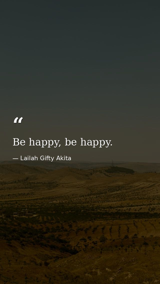 Be happy, be happy. — Lailah Gifty Akita