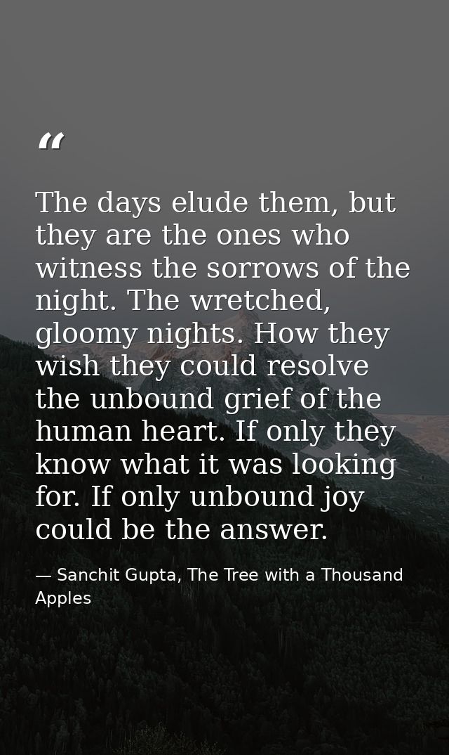 The days elude them, but they are the ones who witness the sorrows of the night. The wretched, gloomy nights. How they w — Sanchit Gupta, The Tree with a Thousand Apples