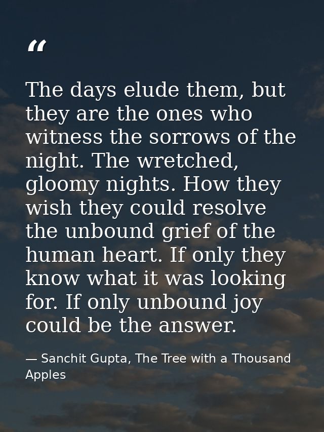 The days elude them, but they are the ones who witness the sorrows of the night. The wretched, gloomy nights. How they w — Sanchit Gupta, The Tree with a Thousand Apples