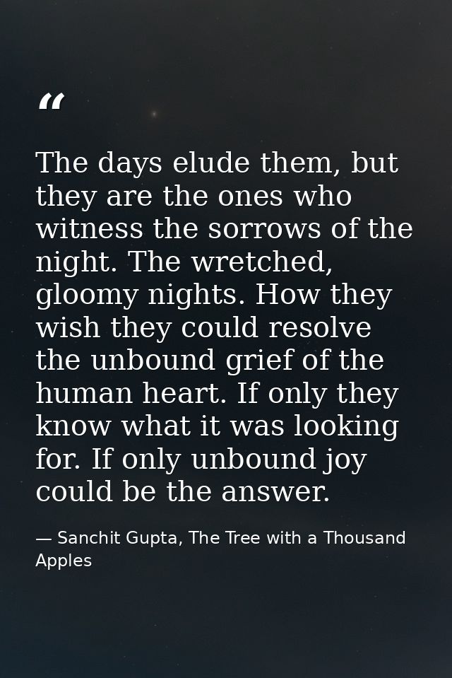 The days elude them, but they are the ones who witness the sorrows of the night. The wretched, gloomy nights. How they w — Sanchit Gupta, The Tree with a Thousand Apples