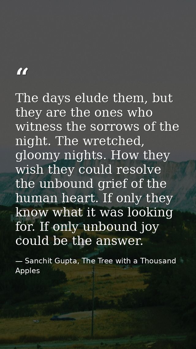 The days elude them, but they are the ones who witness the sorrows of the night. The wretched, gloomy nights. How they w — Sanchit Gupta, The Tree with a Thousand Apples
