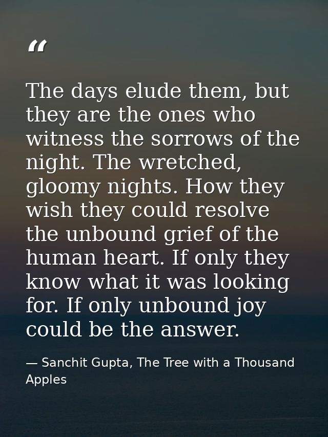 The days elude them, but they are the ones who witness the sorrows of the night. The wretched, gloomy nights. How they w — Sanchit Gupta, The Tree with a Thousand Apples