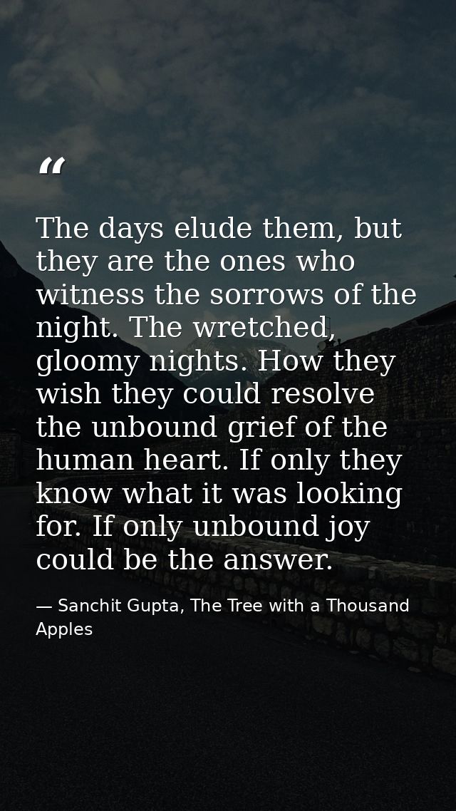 The days elude them, but they are the ones who witness the sorrows of the night. The wretched, gloomy nights. How they w — Sanchit Gupta, The Tree with a Thousand Apples