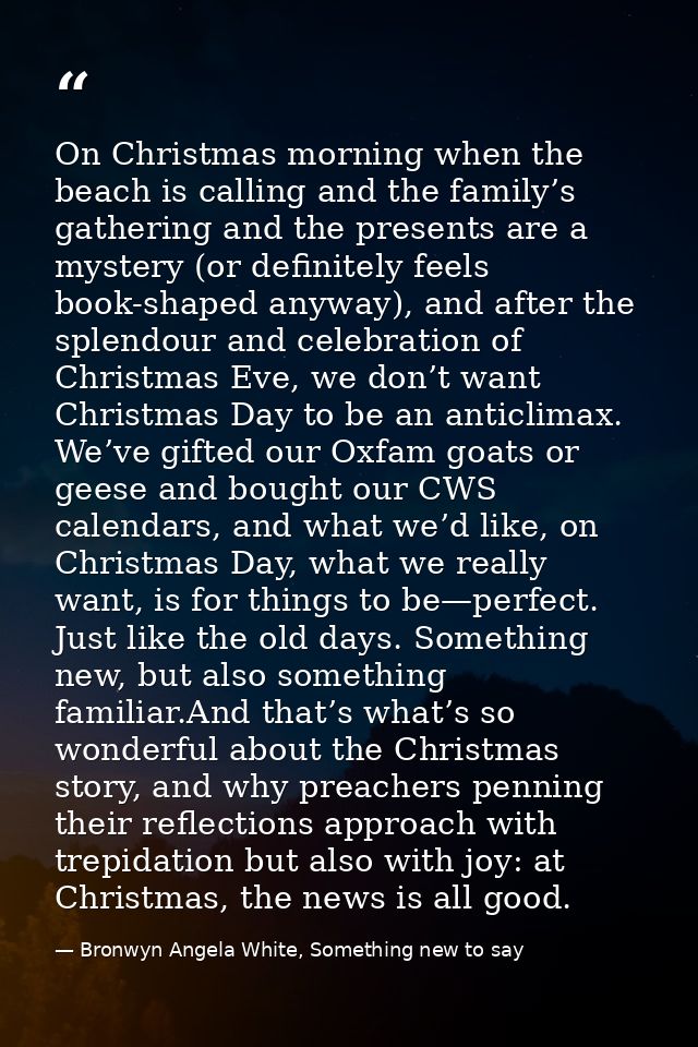 On Christmas morning when the beach is calling and the family’s gathering and the presents are a mystery (or definitely  — Bronwyn Angela White, Something new to say