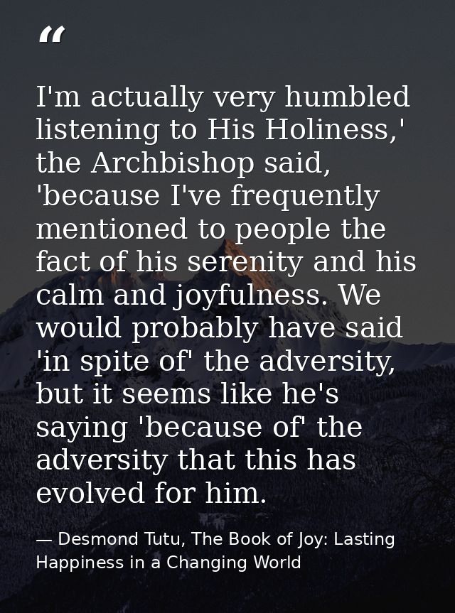 I'm actually very humbled listening to His Holiness,' the Archbishop said, 'because I've frequently mentioned to people  — Desmond Tutu, The Book of Joy: Lasting Happiness in a Changing World
