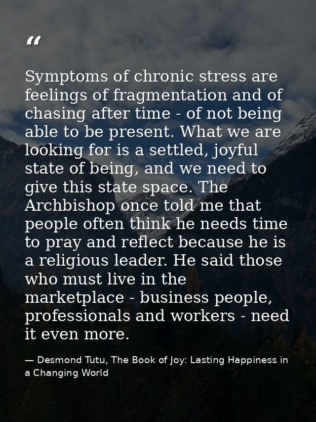 Symptoms of chronic stress are feelings of fragmentation and of chasing after time - of not being able to be present. Wh — Desmond Tutu, The Book of Joy: Lasting Happiness in a Changing World