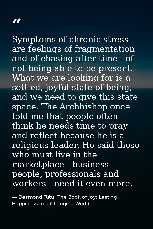 Symptoms of chronic stress are feelings of fragmentation and of chasing after time - of not being able to be present. Wh — Desmond Tutu, The Book of Joy: Lasting Happiness in a Changing World
