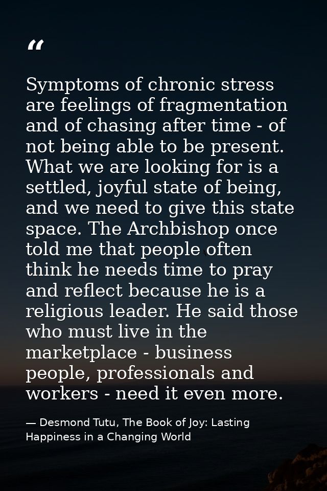 Symptoms of chronic stress are feelings of fragmentation and of chasing after time - of not being able to be present. Wh — Desmond Tutu, The Book of Joy: Lasting Happiness in a Changing World