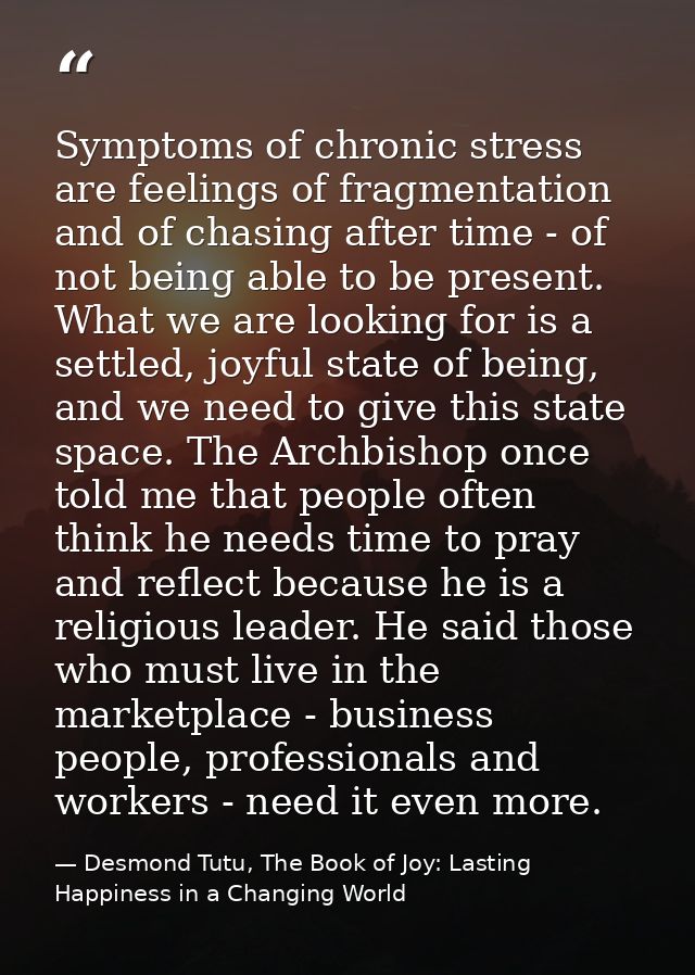 Symptoms of chronic stress are feelings of fragmentation and of chasing after time - of not being able to be present. Wh — Desmond Tutu, The Book of Joy: Lasting Happiness in a Changing World