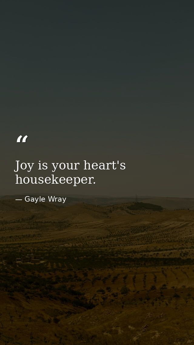 Joy is your heart's housekeeper. — Gayle Wray