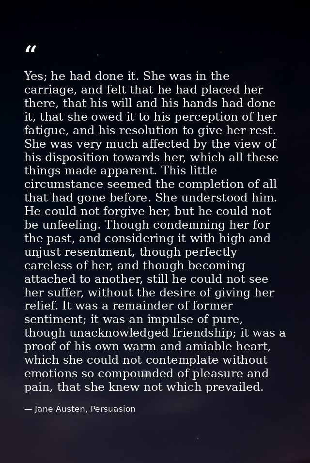 Yes; he had done it. She was in the carriage, and felt that he had placed her there, that his will and his hands had don — Jane Austen, Persuasion
