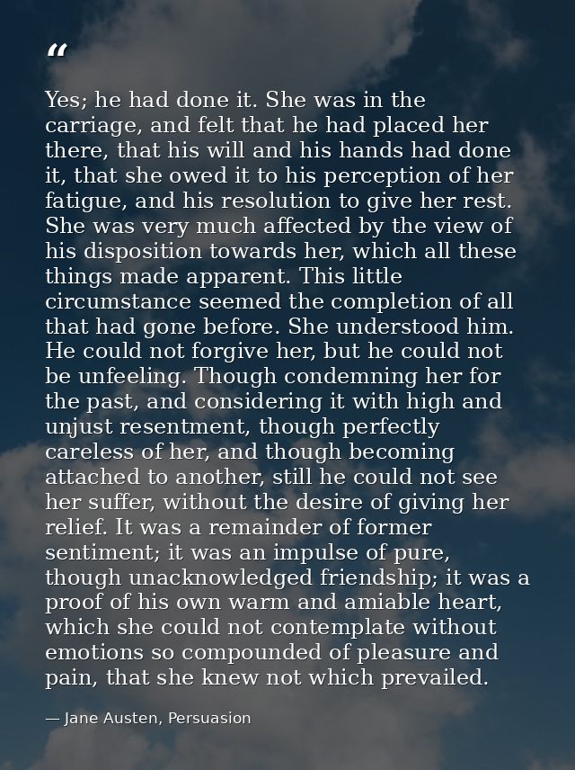 Yes; he had done it. She was in the carriage, and felt that he had placed her there, that his will and his hands had don — Jane Austen, Persuasion