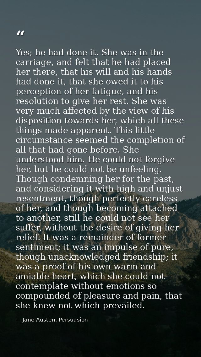Yes; he had done it. She was in the carriage, and felt that he had placed her there, that his will and his hands had don — Jane Austen, Persuasion